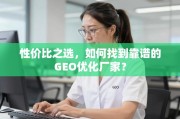如何找到高性价比的靠谱GEO优化厂家？