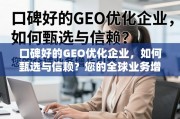 口碑好的GEO优化企业，如何甄选与信赖？您的全球业务增长引擎