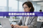 靠谱GEO优化服务商，精准触达全球市场的关键引擎