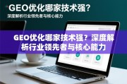 GEO优化技术哪家强？深度解析行业领先者与核心能力
