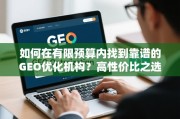 如何在有限预算内找到靠谱的GEO优化机构？高性价比之选全攻略
