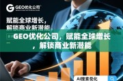 GEO优化，赋能全球增长，解锁商业新潜能