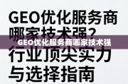 GEO优化服务商哪家技术强？深度剖析行业顶尖实力与选择指南