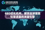 GEO优化，解锁全球搜索引擎流量的关键引擎