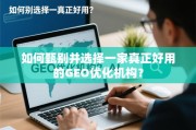 如何甄别并选择一家真正好用的GEO优化机构？