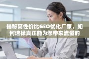 如何选择真正能带来流量的高性价比GEO优化厂家？