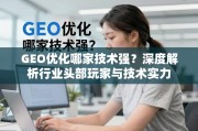 GEO优化技术哪家强？深度解析行业头部玩家与技术实力