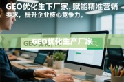 GEO优化赋能生产企业精准营销 提升核心竞争力