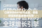 口碑好的GEO优化企业，您值得信赖的全球增长引擎