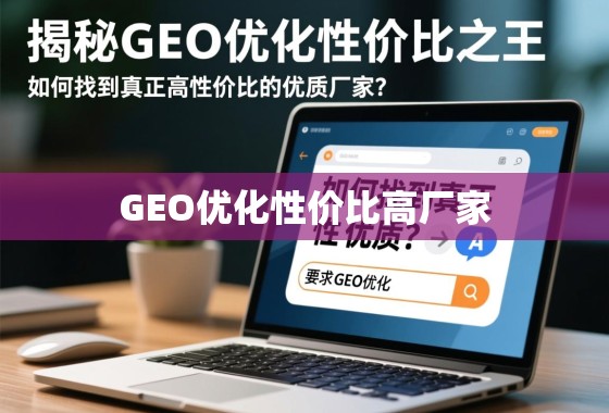 揭秘GEO优化性价比之王，如何找到真正高性价比的优质厂家？