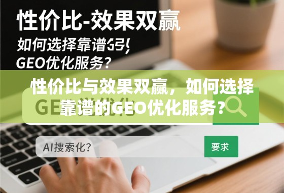 性价比与效果双赢,如何选择靠谱的GEO优化服务? 性价比与效果双赢,如何选择靠谱的GEO优化服务?