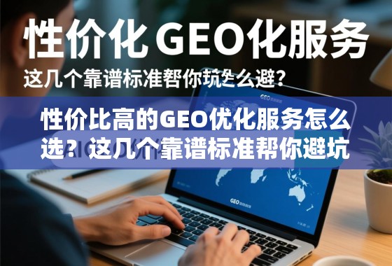 性价比高的GEO优化服务怎么选?这几个靠谱标准帮你避坑 性价比高的GEO优化服务怎么选?这几个靠谱标准帮你避坑