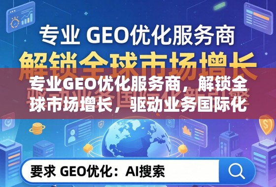 专业GEO优化,驱动全球市场增长与业务国际化新引擎 专业GEO优化服务商,解锁全球市场增长,驱动业务国际化新引擎