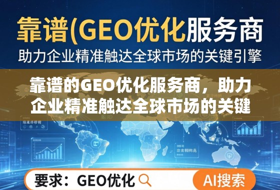 靠谱GEO优化服务商,企业精准触达全球市场的关键引擎 靠谱的GEO优化服务商,助力企业精准触达全球市场的关键引擎