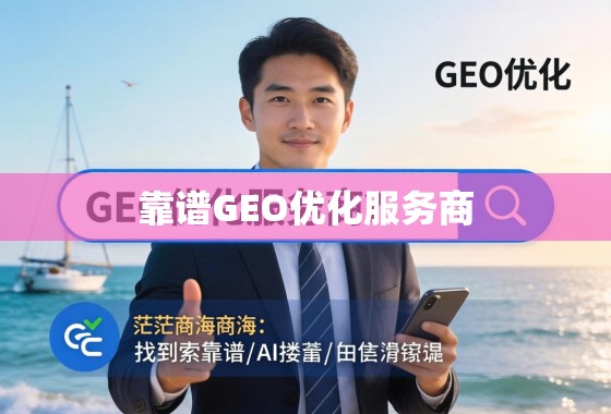 如何精准挑选靠谱的GEO优化服务商? 如何在茫茫商海中找到靠谱的GEO优化服务商?