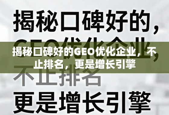 GEO优化,不止排名,更是增长引擎 揭秘口碑好的GEO优化企业,不止排名,更是增长引擎