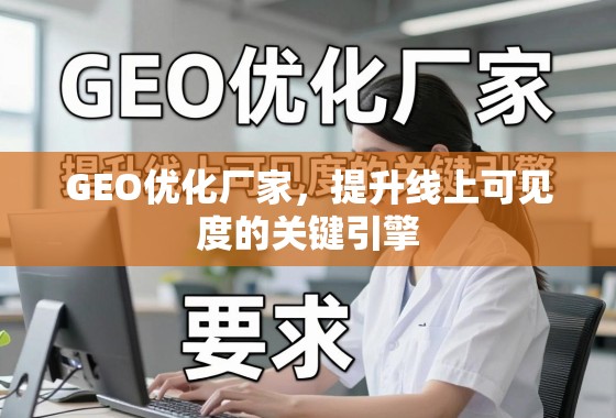 GEO优化厂家，提升线上可见度的关键引擎
