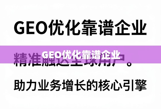GEO优化靠谱企业，精准触达全球用户，助力业务增长的核心引擎