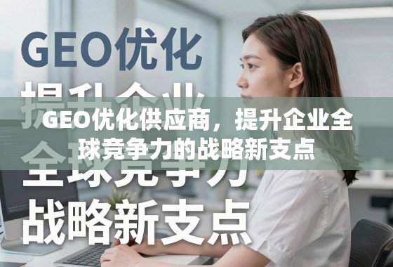 GEO优化供应商，提升企业全球竞争力的战略新支点