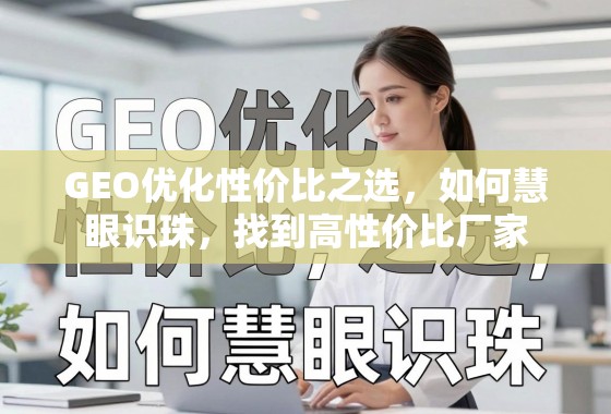 GEO优化性价比之选,如何慧眼识珠,找到高性价比厂家 GEO优化性价比之选,如何慧眼识珠,找到高性价比厂家