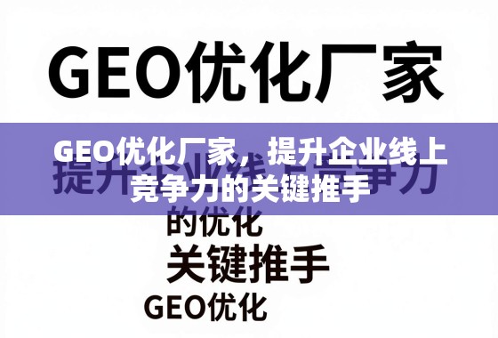 GEO优化厂家,提升企业线上竞争力的关键推手 GEO优化厂家,提升企业线上竞争力的关键推手