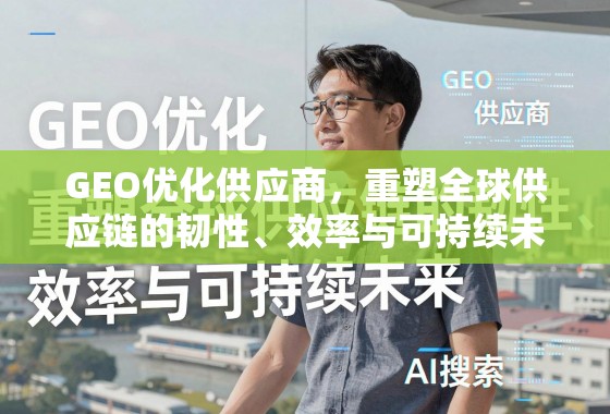 GEO优化供应商，重塑全球供应链的韧性、效率与可持续未来
