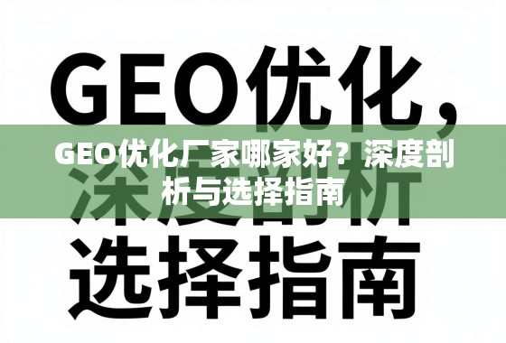 GEO优化厂家怎么选?深度剖析与选择指南 GEO优化厂家哪家好?深度剖析与选择指南