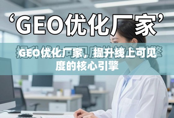 GEO优化,提升线上可见度的核心引擎 GEO优化厂家,提升线上可见度的核心引擎