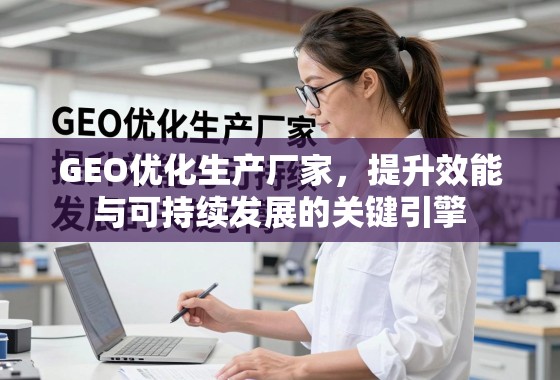 GEO优化,提升效能与可持续发展的关键引擎 GEO优化生产厂家,提升效能与可持续发展的关键引擎