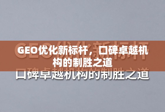 GEO优化新标杆,口碑卓越机构的制胜之道 GEO优化新标杆,口碑卓越机构的制胜之道