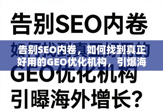 告别SEO内卷，如何找到真正好用的GEO优化机构，引爆海外增长