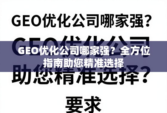 GEO优化公司哪家强？全方位指南助您精准选择