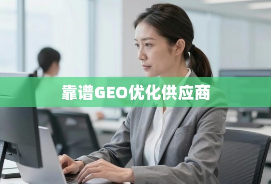 如何甄别与选择靠谱的GEO优化供应商？