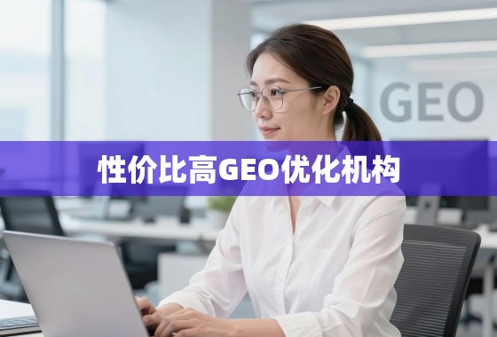 性价比之选，如何甄别并找到真正靠谱的GEO优化机构