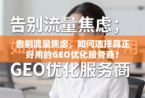 告别流量焦虑，如何选择真正好用的GEO优化服务商？