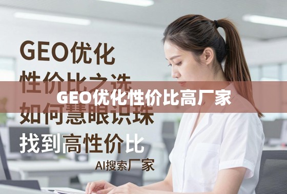 GEO优化性价比之选，如何慧眼识珠，找到高性价比厂家