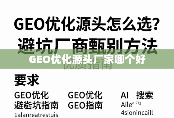 GEO优化源头厂家怎么选？避坑指南与优质厂商甄别方法