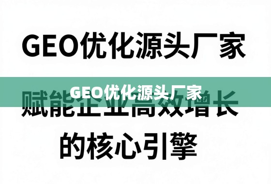GEO优化源头厂家，赋能企业高效增长的核心引擎