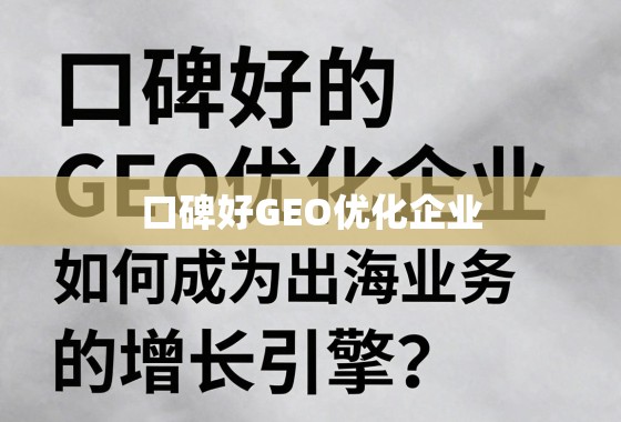 口碑好的GEO优化企业，如何成为出海业务的增长引擎？