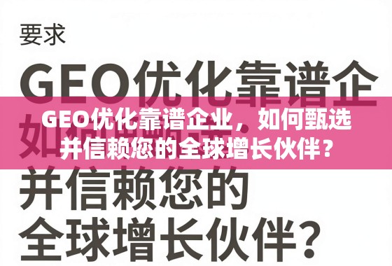GEO优化企业甄选与信赖指南 GEO优化靠谱企业,如何甄选并信赖您的全球增长伙伴?
