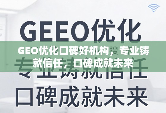 GEO优化口碑好机构，专业铸就信任，口碑成就未来