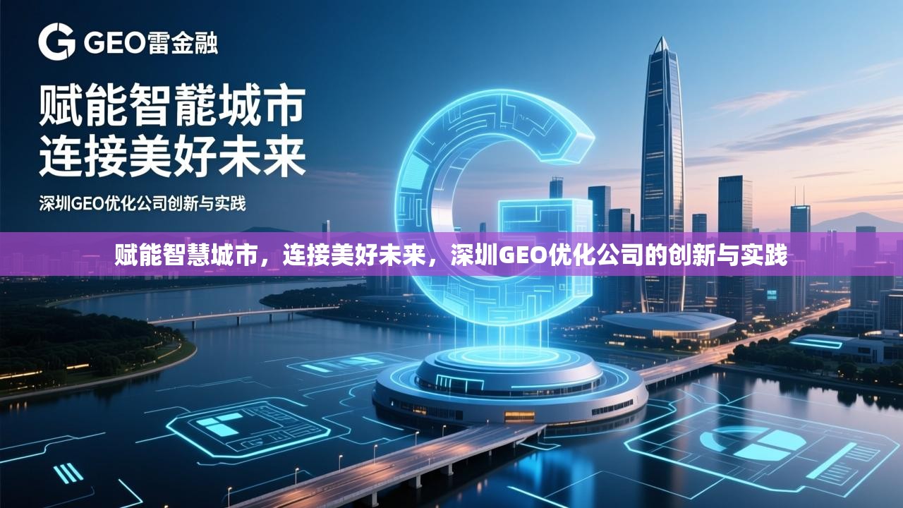 赋能智慧城市,连接美好未来,深圳GEO优化公司的创新与实践,深圳GEO优化公司,以创新赋能智慧城市,连接美好未来 赋能智慧城市,连接美好未来,深圳GEO优化公司的创新与实践