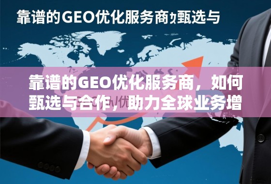 靠谱的GEO优化服务商，如何甄选与合作，助力全球业务增长
