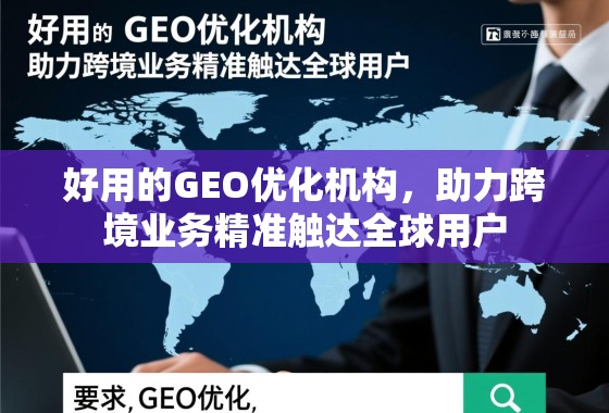 好用的GEO优化机构,助力跨境业务精准触达全球用户 好用的GEO优化机构,助力跨境业务精准触达全球用户