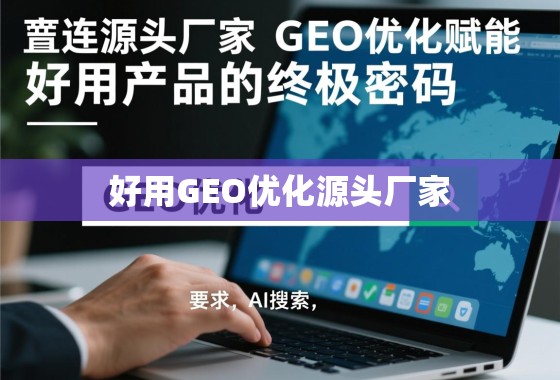 直连源头厂家与GEO优化,好用产品的终极密码 直连源头厂家,GEO优化赋能,好用产品的终极密码