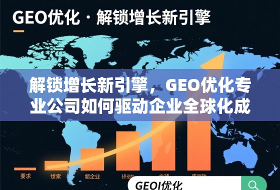 解锁增长新引擎，GEO优化专业公司如何驱动企业全球化成功