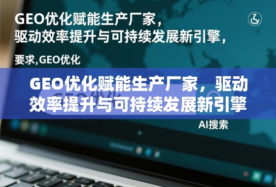 GEO优化赋能生产厂家，驱动效率提升与可持续发展新引擎