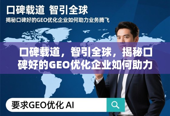 口碑载道，智引全球，揭秘口碑好的GEO优化企业如何助力业务腾飞