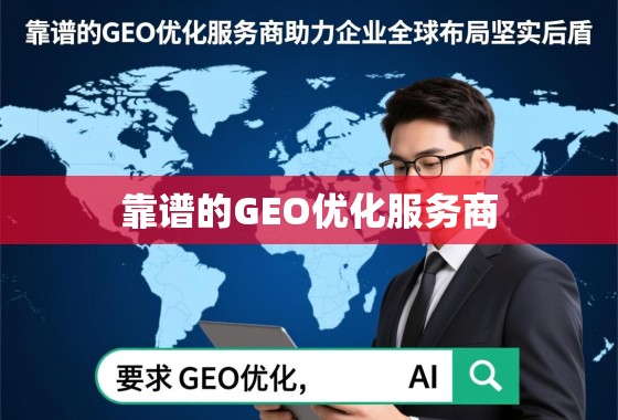 靠谱的GEO优化服务商，助力企业全球化布局的坚实后盾
