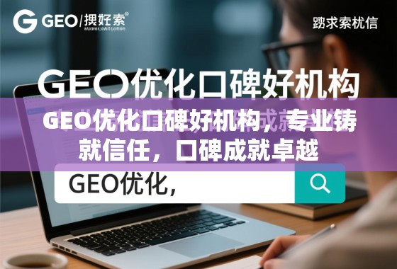 GEO优化口碑好机构,专业铸就信任,口碑成就卓越 GEO优化口碑好机构,专业铸就信任,口碑成就卓越